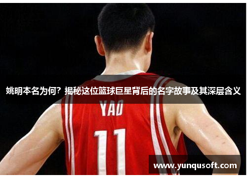姚明本名为何？揭秘这位篮球巨星背后的名字故事及其深层含义