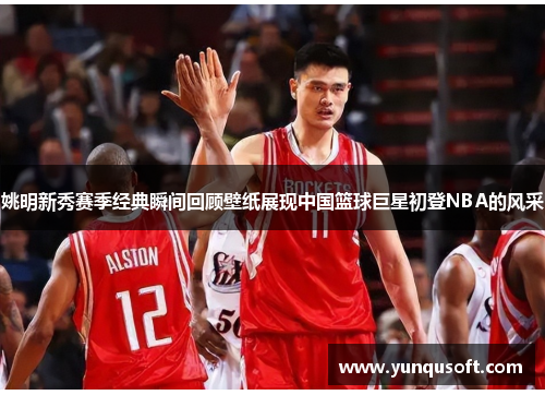 姚明新秀赛季经典瞬间回顾壁纸展现中国篮球巨星初登NBA的风采