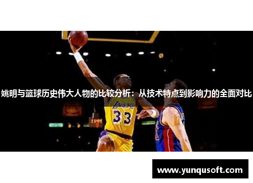 姚明与篮球历史伟大人物的比较分析：从技术特点到影响力的全面对比