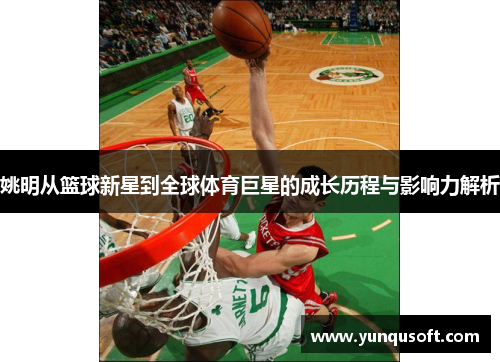 姚明从篮球新星到全球体育巨星的成长历程与影响力解析