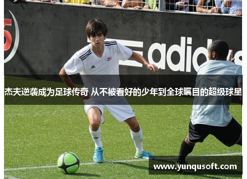 杰夫逆袭成为足球传奇 从不被看好的少年到全球瞩目的超级球星