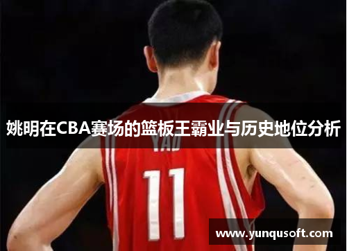 姚明在CBA赛场的篮板王霸业与历史地位分析