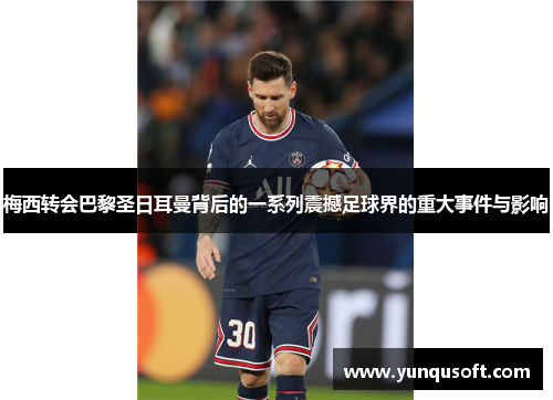 梅西转会巴黎圣日耳曼背后的一系列震撼足球界的重大事件与影响