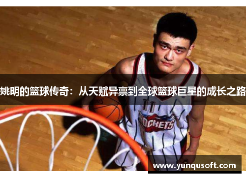 姚明的篮球传奇：从天赋异禀到全球篮球巨星的成长之路