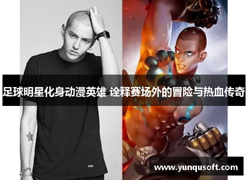 足球明星化身动漫英雄 诠释赛场外的冒险与热血传奇