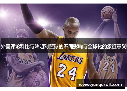 外国评论科比与姚明对篮球的不同影响与全球化的象征意义