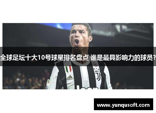 全球足坛十大10号球星排名盘点 谁是最具影响力的球员？