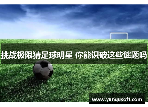 挑战极限猜足球明星 你能识破这些谜题吗