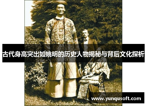 古代身高突出如姚明的历史人物揭秘与背后文化探析