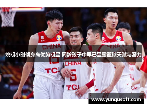 姚明小时候身高优势明显 同龄孩子中早已显露篮球天赋与潜力