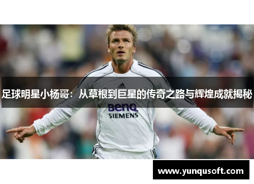 足球明星小杨哥：从草根到巨星的传奇之路与辉煌成就揭秘