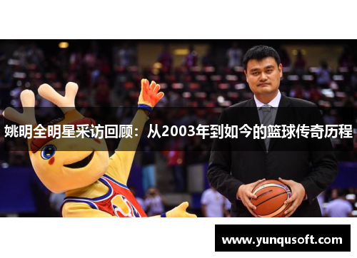 姚明全明星采访回顾：从2003年到如今的篮球传奇历程