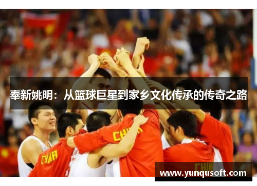 奉新姚明：从篮球巨星到家乡文化传承的传奇之路