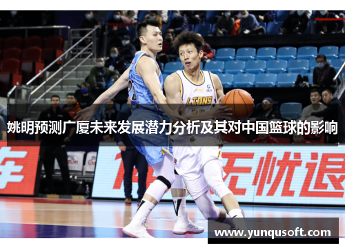 姚明预测广厦未来发展潜力分析及其对中国篮球的影响