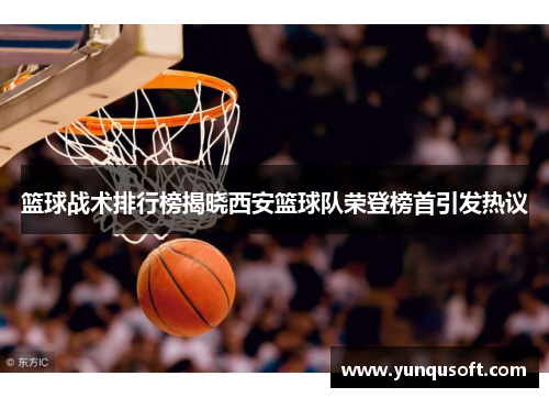 篮球战术排行榜揭晓西安篮球队荣登榜首引发热议