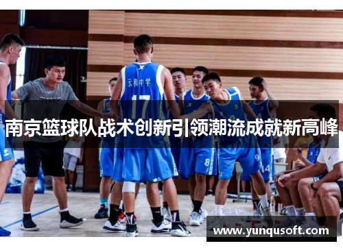 南京篮球队战术创新引领潮流成就新高峰