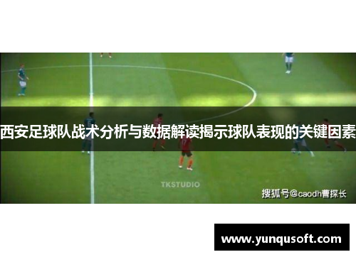西安足球队战术分析与数据解读揭示球队表现的关键因素