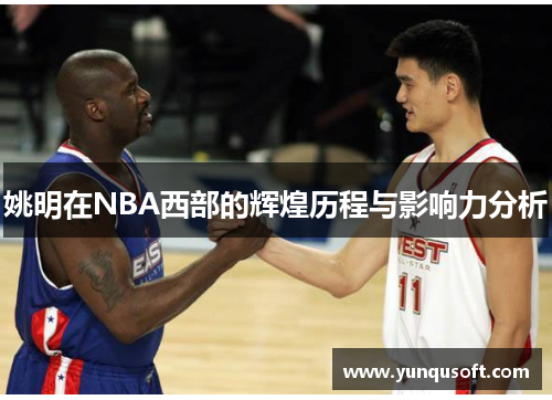姚明在NBA西部的辉煌历程与影响力分析