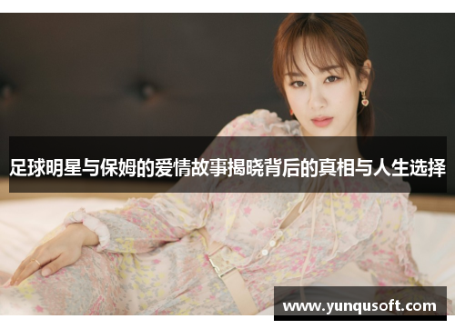 足球明星与保姆的爱情故事揭晓背后的真相与人生选择