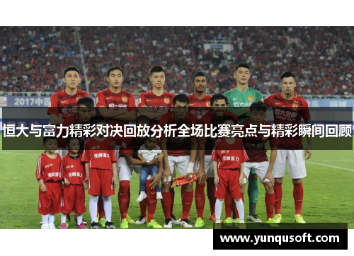 恒大与富力精彩对决回放分析全场比赛亮点与精彩瞬间回顾