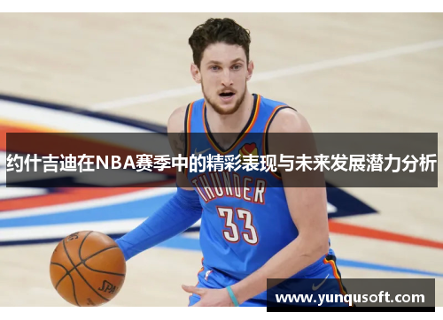 约什吉迪在NBA赛季中的精彩表现与未来发展潜力分析